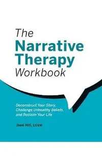 The Narrative Therapy Workbook: Deconstruct Your Story, Challenge Unhealthy Beliefs, and Reclaim Your Life