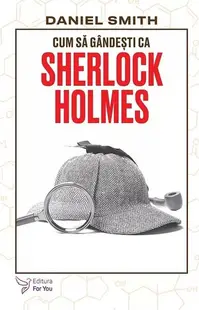 Cum să gândești ca Sherlock Holmes - Paperback brosat - Daniel Smith