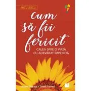 Cum sa fii fericit. Calea spre o viata cu adevarat implinita