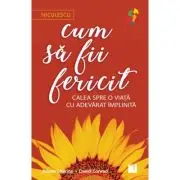 Cum sa fii fericit. Calea spre o viata cu adevarat implinita
