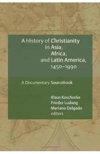 A History of Christianity in Asia, Africa, and Latin America, 1450-1990: A Documentary Sourcebook
