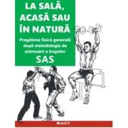 La sala, acasa sau in natura. Pregatirea fizica generala dupa metodologia de antrenare a trupelor SAS