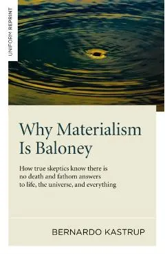 Why Materialism Is Baloney: How True Skeptics Know There Is No Death and Fathom Answers to Life, the Universe and Everything