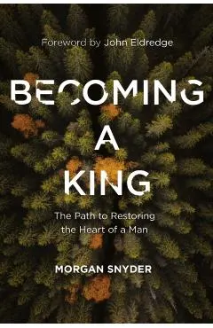 Becoming a King: The Path to Restoring the Heart of a Man