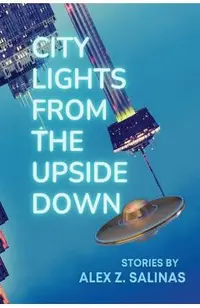 City Lights From the Upside Down: Stories by Alex Z. Salinas