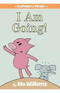 I Am Going! (an Elephant and Piggie Book)