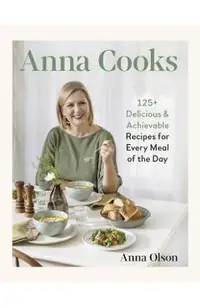 Anna Cooks: 125+ Delicious & Achievable Recipes for Every Meal of the Day