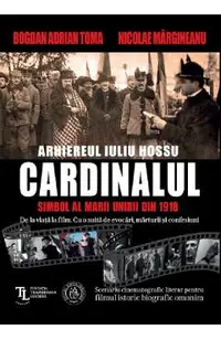 Cardinalul. Arhiereul Iuliu Hossu, simbol al Marii Uniri din 1918