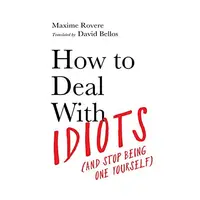 How to Deal with Idiots : (and Stop Being One Yourself), Maxime Rovere, David Bellos