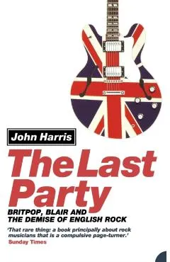 The Last Party: Britpop, Blair and the Demise of English Rock