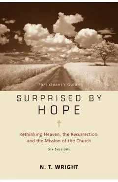 Surprised by Hope Participant's Guide: Rethinking Heaven, the Resurrection, and the Mission of the Church