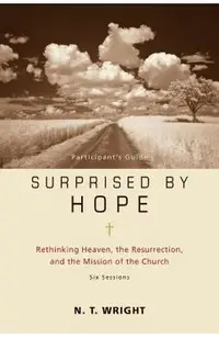 Surprised by Hope Participant's Guide: Rethinking Heaven, the Resurrection, and the Mission of the Church