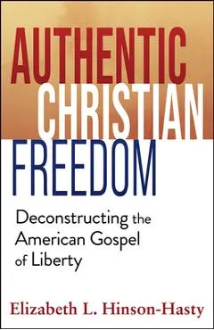 Authentic Christian Freedom: Deconstructing the American Gospel of Liberty