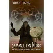Samanul din Nord. Practici spirituale din traditia nordica veche. Un ghid experiential catre intelepciunea popoarelor din nordul indepartat al Europei