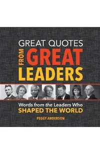 Great Quotes from Great Leaders: Words from the Leaders Who Shaped the World