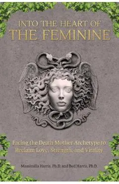Into the Heart of the Feminine: Facing the Death Mother Archetype to Reclaim Love, Strength, and Vitality