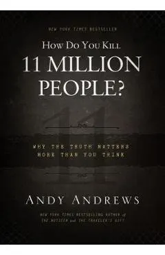 How Do You Kill 11 Million People?: Why the Truth Matters More Than You Think