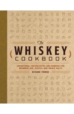 The Whiskey Cookbook: Sensational Tasting Notes and Pairings for Bourbon, Rye, Scotch, and Single Malts