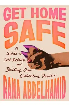 Get Home Safe: A Guide to Self-Defense and Building Our Collective Power