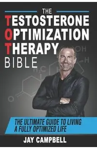 The Testosterone Optimization Therapy Bible: The Ultimate Guide to Living a Fully Optimized Life