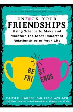 Unfuck Your Friendships: Using Science to Make and Maintain the Most Important Relationships of Your Life