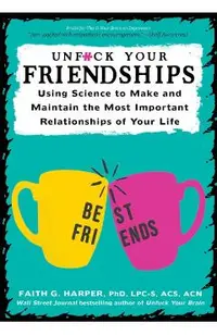 Unfuck Your Friendships: Using Science to Make and Maintain the Most Important Relationships of Your Life