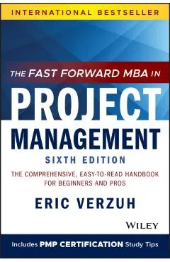 The Fast Forward MBA in Project Management: The Comprehensive, Easy-To-Read Handbook for Beginners and Pros
