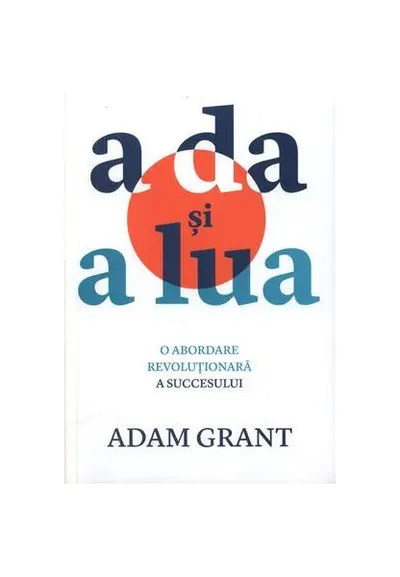 A da și a lua : O abordare revoluționară a succesului - Paperback - Adam Grant
