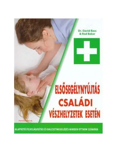 Primul ajutor în caz de urgențe în familie (HU) / Elsősegélynyújtás családi vészhelyzetek esetén - Hardcover - Dr. David Bass, Rod Baker