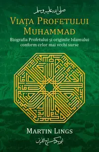 Viata Profetului Muhammad. Biografia Profetului si originile Islamului conform celor mai vechi surse