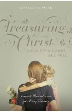 Treasuring Christ When Your Hands Are Full: Gospel Meditations for Busy Moms (with Study Questions)