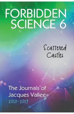 Forbidden Science 6: Scattered Castles, The Journals of Jacques Vallee 2010-2019