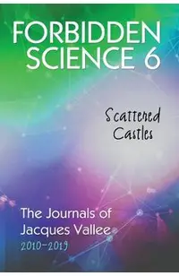 Forbidden Science 6: Scattered Castles, The Journals of Jacques Vallee 2010-2019