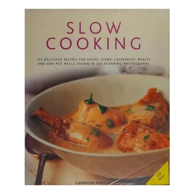 Slow Cooking 135 Delicious Recipes for Soups, Stews, Casseroles, Roasts and One-Pot Meals Shown in 260 Stunning Photographs