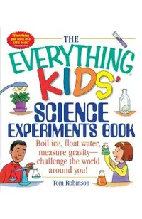 The Everything Kids' Science Experiments Book: Boil Ice, Float Water, Measure Gravity-Challenge the World Around You!