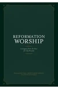 Reformation Worship: Liturgies from the Past for the Present