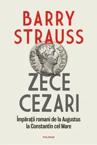 Zece cezari. Împărații romani de la Augustus la Constantin cel Mare - Paperback brosat - Barry Strauss