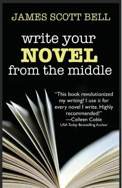 Write Your Novel From The Middle: A New Approach for Plotters, Pantsers and Everyone in Between