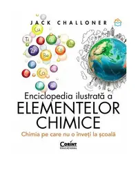 Enciclopedia ilustrată a elementelor chimice - Hardcover - Jack Challoner