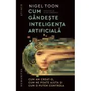 Cum gandeste inteligenta artificiala. Cum am creat-o, cum ne poate ajuta si cum o putem controla
