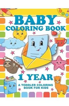Baby Coloring Book 1 Year; A Toddler Coloring Book For Kids: Simple Colouring Designs With Large Pictures And Print