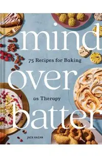 Mind Over Batter: 75 Recipes for Baking as Therapy