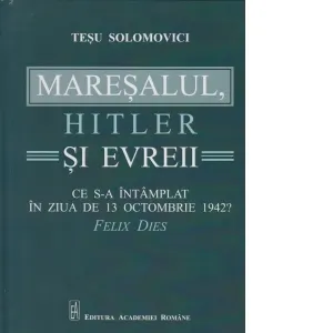 Maresalul, Hitler si evrei. Ce s-a intamplat in ziua de 13 octombrie 1942?