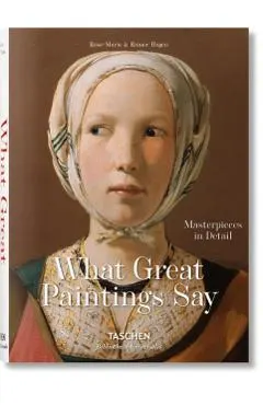 What Great Paintings Say. 100 Masterpieces in Detail
