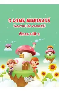 O lume minunata. Lecturi de vacanta - Clasa 3