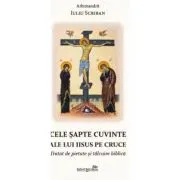 Cele sapte cuvinte ale lui Iisus pe Cruce. Tratat de pietate si talcuire biblica