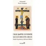 Cele sapte cuvinte ale lui Iisus pe Cruce. Tratat de pietate si talcuire biblica