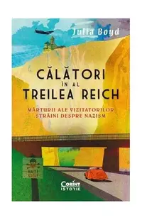 Călători în al Treilea Reich. Mărturii ale vizitatorilor străini despre nazism - Paperback - Julia Boyd