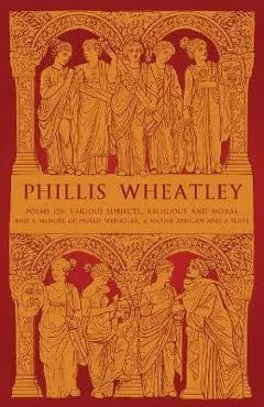 Phillis Wheatley: Poems on Various Subjects, Religious and Moral and A Memoir of Phillis Wheatley, a Native African and a Slave