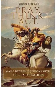 Pray. Think. Act.: Make Better Decisions with the Desert Fathers
